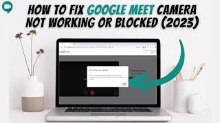 How To Fix Google Meet Camera Not Working Or Blocked 2023 