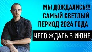 САМЫЙ СВЕТЛЫЙ ПЕРИОД 2024 ГОДА ЧЕГО ЖДАТЬ В ИЮНЕ?