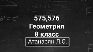 Геометрия  8 класс  Атанасян Л.С.  Номер 575 576  Подробный разбор