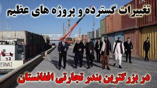 تغییرات گسترده و پروژه های عظیم در بزرگترین بندر تجارتی افغانستان Afghanistan largest port