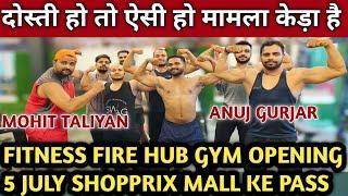 FITNESS FIRE HUB GYM opening 5 जुलाई शॉप्रिक्स मॉल के पास दोस्ती हो तो ऐसी अनुज भाई mohit taliyan