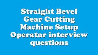 Straight Bevel Gear Cutting Machine Setup Operator interview questions