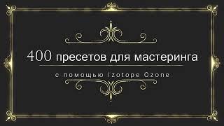 400 пресетов Izotope Ozone