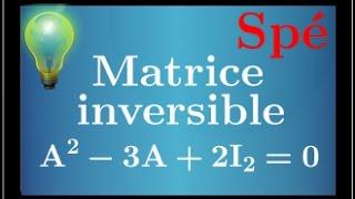 Montrer quune matrice est inversible en utilisant une relation du type A²-3A+2I=0 • spé maths