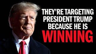 They’re Targeting President Trump Because He Is WINNING