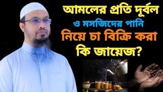 আমলের প্রতি দূর্বল ও মসজিদের পানি নিয়ে চা বিক্রি করা কি জায়েজ?