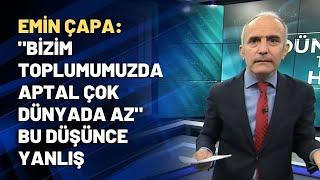 Emin Çapa Bizim toplumumuzda aptal çok dünyada az bu düşünce yanlış