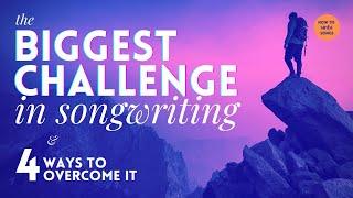 How To Write Songs - The Biggest Challenge in Songwriting and 4 Ways to Overcome It