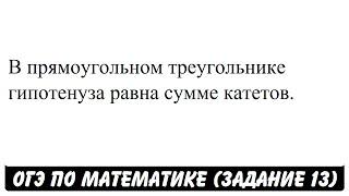 В прямоугольном треугольнике гипотенуза равна сумме ...  ОГЭ 2017  ЗАДАНИЕ 13  ШКОЛА ПИФАГОРА