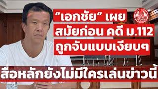 “เอกชัย” เผย สมัยก่อนคดี ม.112 ถูกจับแบบเงียบๆ สื่อหลักยังไม่มีใครกล้าเล่นข่าวนี้