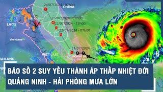 Bão số 2 suy yếu thành áp thấp nhiệt đới Quảng Ninh - Hải Phòng mưa lớn l VTs