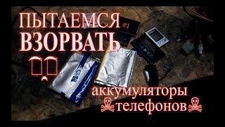 Пытаемся взорвать литий-ионные аккумуляторы телефонов - We try to blow up  batteries of phones