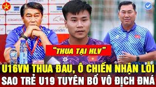 HLV TRẦN MINH CHIẾN CHỈ RÕ NGUYÊN NHÂN THUA THẢM CỦA U16VN U19VN ĐÁ GIẢI ĐNÁ SAO TRẺ TUYÊN BỐ SỐC