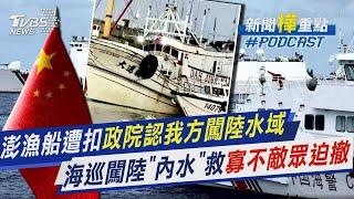 澎漁船遭扣 政院認我方闖陸水域 海巡闖陸「內水」救 寡不敵眾迫撤｜新聞樺重點PODCAST