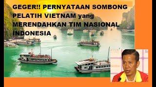 GEGER PERNYATAAN SOMBONG PELATIH VIETNAM yang MERENDAHKAN TIM NASIONAL INDONESIA