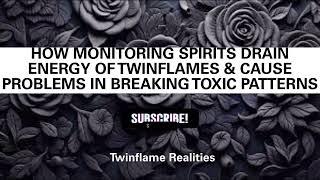 HOW MONITORING SPIRITS DRAIN ENERGY OF TWIN FLAMES & CAUSE PROBLEMS IN BREAKING THE TOXIC PATTERNS