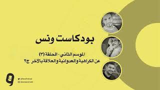 عن الكراهية والعدوانية والعلاقة بالآخر ج٢ بودكاست ونس الموسم الثاني الحلقة الرابعة