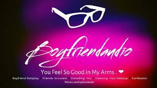 You Feel So Good in my Arms.. Boyfriend RoleplayFriends to loversConsoling You ASMR