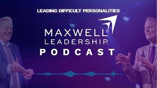 Leading Difficult Personalities Maxwell Leadership Podcast