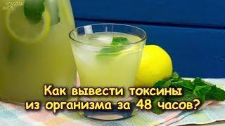 КАК ВЫВЕСТИ ТОКСИНЫ ИЗ ОРГАНИЗМА ЗА 48 ЧАСОВ?