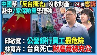 【94要客訴】中國祭「反台獨法」沒收財產！赴中7家保險業恐遭殃！邱敏寬：公營銀行員工最危險！林育卉：台商死亡財產竟被充公