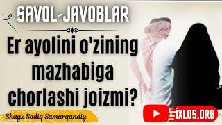 Er ayolini ozining mazhabiga chorlashi joizmi?  Shayx Sodiq Samarqandiy