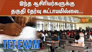 TET Exam  இந்த ஆசிரியர்களுக்கு தகுதி தேர்வு கட்டாயமில்லை...  Sun News