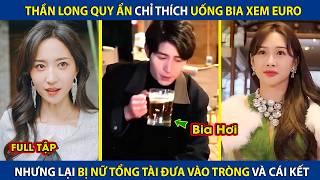 Thần Long Quy Ẩn Chỉ Thích Uống Bia Xem Euro Lại Bị Nữ Tổng Tài Cho Vào Tròng Và Cái Kết  review