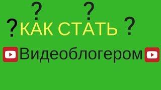 Как стать Видеоблогером? Что для этого нужно?