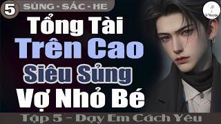 Dạy Em Cách Yêu Tập 5 TỔNG TÀI TRÊN CAO SIÊU SỦNG VỢ NHỎ BÉ  Đọc Truyện Ngôn Tình Đêm Khuya