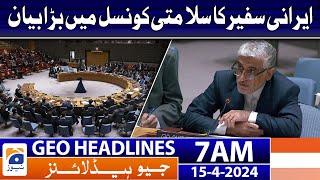 Geo News Headlines 7 AM  Iranian ambassador big statement in the Security Council  15th April 2024