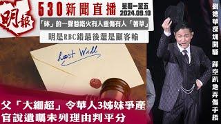 明報五點半新聞直播 2024.09.10 ︳父「大細超」令華人3姊妹爭產 官說遺囑未列理由判平分 ︳「砵」的一聲惹路火有人重傷有人「著草」 ︳明是RBC錯最後還是顧客輸