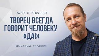 ТВОРЕЦ ВСЕГДА ГОВОРИТ ЧЕЛОВЕКУ «ДА» Дмитрий Троцкий