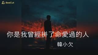 韓小欠 - 你是我曾經拚了命愛過的人