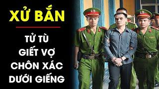 XỬ BẮN tên tử tù tàn độc giết vợ đổ xi măng chôn sâu dưới giếng  Điều tra TV