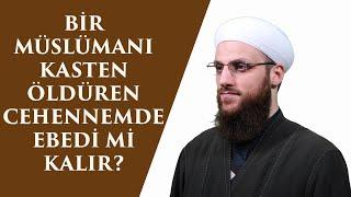 BİR MÜSLÜMANI KASTEN ÖLDÜREN CEHENNEMDE EBEDİ Mİ KALIR?