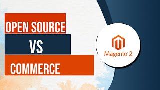 Magento Open Source vs Commerce & How to Choose