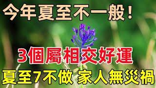 今年夏至不一般！明天6月21日入夏至，3個屬相交好運！老話說：「夏至7不做，家人無災禍」，指哪7件事？