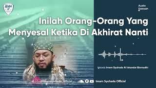 Inilah Orang-orang Yang Menyesal Ketika Di Akhirat Nanti - Ustadz Imam Syuhada Al Iskandar Binmadhi