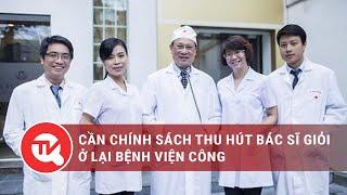 Cần chính sách thu hút bác sĩ giỏi ở lại bệnh viện công  Truyền hình Quốc hội Việt Nam