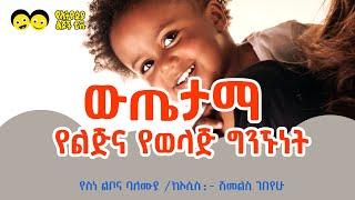 ውጤታማ የልጅና የወላጅ ግንኙነት Ye Ethiopia Lijoch Ye Welajoch Gize 