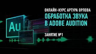 Обработка звука в Adobe Audition СС2017. Занятие №1 онлайн-курса. Артур Орлов