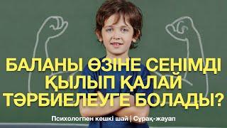 БАЛАНЫ ӨЗІНЕ СЕНІМДІ ҚЫЛЫП ҚАЛАЙ ТӘРБИЕЛЕУГЕ БОЛАДЫ?