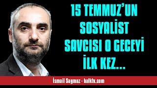 İSMAİL SAYMAZ 15 TEMMUZ’UN SOSYALİST SAVCISI O GECEYİ İLK KEZ ANLATIYOR - SESLİ KÖŞE YAZISI