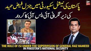 The role of ISI under the supervision of General Faiz Hameed in Pakistans national security