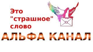 Альфа канал. Это страшное слово АЛЬФА КАНАЛ Что такое и зачем?