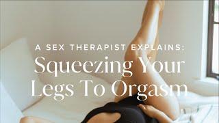 A Sex Therapist Explains Squeezing Your Legs To Orgasm