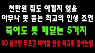 천만원 줘도 아깝지 않을 아무나 못 듣는 최고의 인생 조언ㅣ죽어도 못 깨닫는 5가지ㅣ50 넘으면 무조건 봐야할 인생 최고로 잘사는법ㅣ노후준비ㅣ은퇴준비ㅣ노후의지혜  생활철학