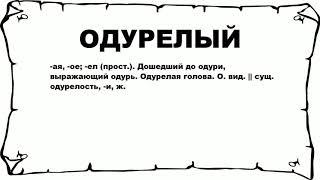 ОДУРЕЛЫЙ - что это такое? значение и описание