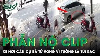 Trưa 29 Phẫn nộ clip nữ tài xế cán cụ bà tử vong nhưng chỉ tưởng là đâm phải túi rác ở vỉa hèSKĐS